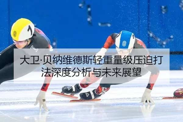 大卫·贝纳维德斯轻重量级压迫打法深度分析与未来展望