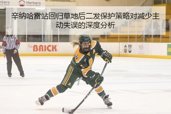 辛纳哈雷站回归草地后二发保护策略对减少主动失误的深度分析